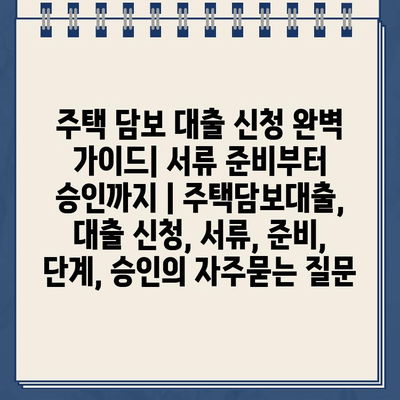 주택 담보 대출 신청 완벽 가이드| 서류 준비부터 승인까지 | 주택담보대출, 대출 신청, 서류, 준비, 단계, 승인