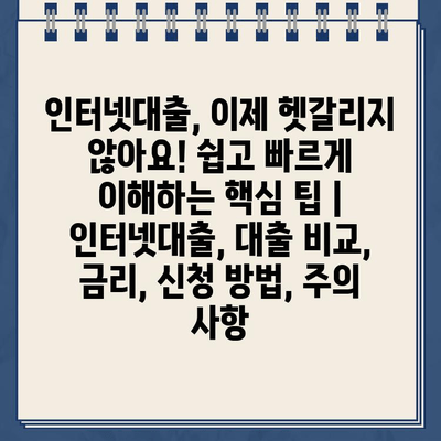 인터넷대출, 이제 헷갈리지 않아요! 쉽고 빠르게 이해하는 핵심 팁 | 인터넷대출, 대출 비교, 금리, 신청 방법, 주의 사항