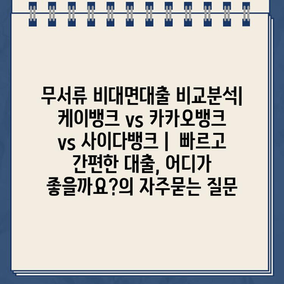 무서류 비대면대출 비교분석| 케이뱅크 vs 카카오뱅크 vs 사이다뱅크 |  빠르고 간편한 대출, 어디가 좋을까요?