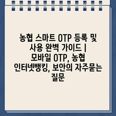 농협 스마트 OTP 등록 및 사용 완벽 가이드 |  모바일 OTP, 농협 인터넷뱅킹, 보안