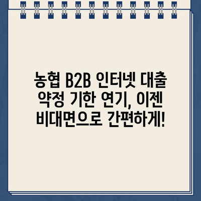 농협 B2B 인터넷 대출 약정 기한 연기, 비대면으로 간편하게! | 신청 절차 상세 가이드