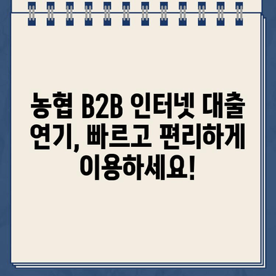 농협 B2B 인터넷 대출 약정 기한 연기, 비대면으로 간편하게! | 신청 절차 상세 가이드