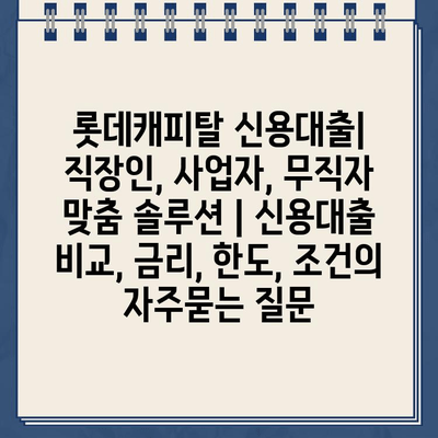 롯데캐피탈 신용대출| 직장인, 사업자, 무직자 맞춤 솔루션 | 신용대출 비교, 금리, 한도, 조건