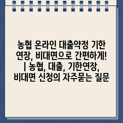 농협 온라인 대출약정 기한 연장, 비대면으로 간편하게! | 농협, 대출, 기한연장, 비대면 신청