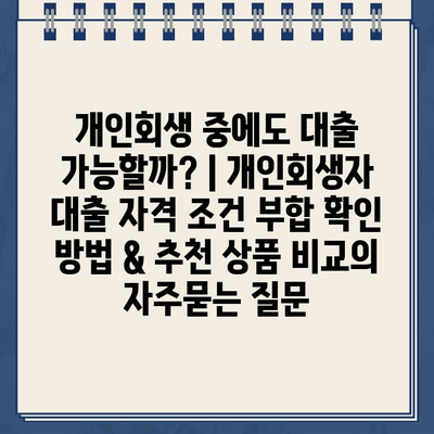 개인회생 중에도 대출 가능할까? | 개인회생자 대출 자격 조건 부합 확인 방법 & 추천 상품 비교