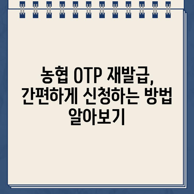 농협 OTP 재발급, 쉬운 방법과 주의 사항 완벽 가이드 | 농협, OTP, 재발급, 유의사항, 안전