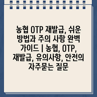 농협 OTP 재발급, 쉬운 방법과 주의 사항 완벽 가이드 | 농협, OTP, 재발급, 유의사항, 안전