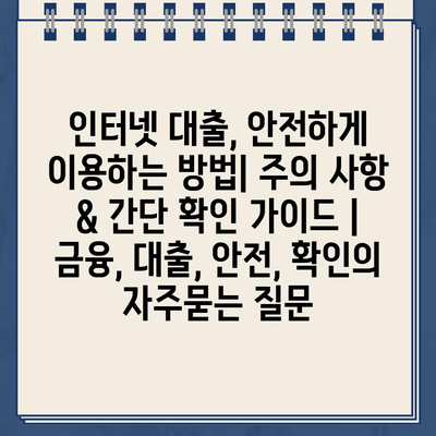 인터넷 대출, 안전하게 이용하는 방법| 주의 사항 & 간단 확인 가이드 | 금융, 대출, 안전, 확인