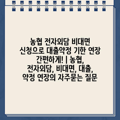 농협 전자외담 비대면 신청으로 대출약정 기한 연장 간편하게! | 농협, 전자외담, 비대면, 대출, 약정 연장