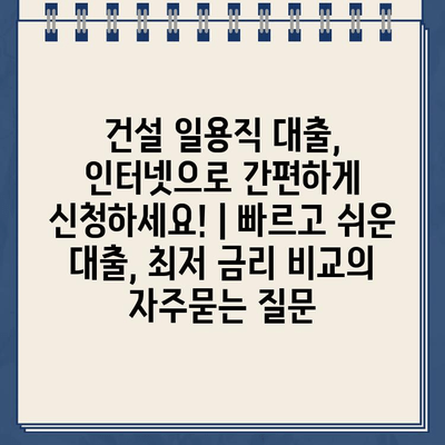 건설 일용직 대출, 인터넷으로 간편하게 신청하세요! | 빠르고 쉬운 대출, 최저 금리 비교