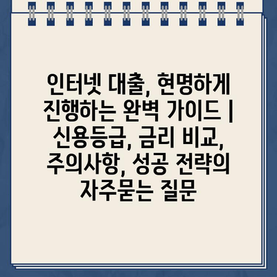 인터넷 대출, 현명하게 진행하는 완벽 가이드 | 신용등급, 금리 비교, 주의사항, 성공 전략