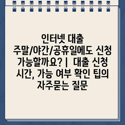 인터넷 대출 주말/야간/공휴일에도 신청 가능할까요? |  대출 신청 시간, 가능 여부 확인 팁