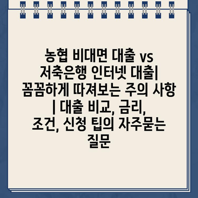 농협 비대면 대출 vs 저축은행 인터넷 대출| 꼼꼼하게 따져보는 주의 사항 | 대출 비교, 금리, 조건, 신청 팁