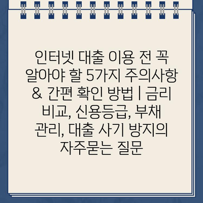 인터넷 대출 이용 전 꼭 알아야 할 5가지 주의사항 & 간편 확인 방법 | 금리 비교, 신용등급, 부채 관리, 대출 사기 방지