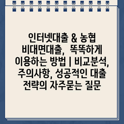 인터넷대출 & 농협 비대면대출,  똑똑하게 이용하는 방법 | 비교분석, 주의사항, 성공적인 대출 전략