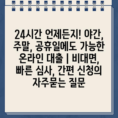 24시간 언제든지! 야간, 주말, 공휴일에도 가능한 온라인 대출 | 비대면, 빠른 심사, 간편 신청