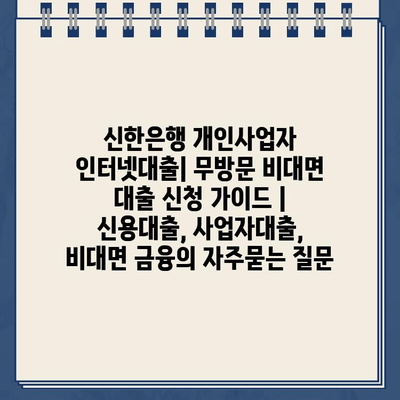 신한은행 개인사업자 인터넷대출| 무방문 비대면 대출 신청 가이드 | 신용대출, 사업자대출, 비대면 금융