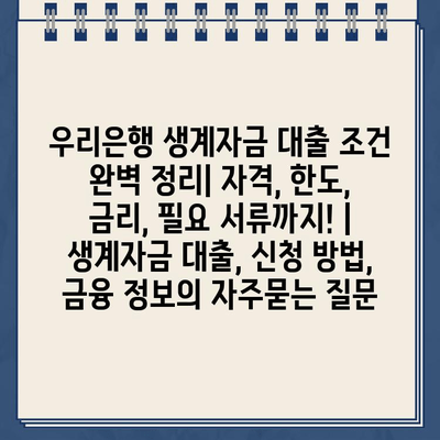 우리은행 생계자금 대출 조건 완벽 정리| 자격, 한도, 금리, 필요 서류까지! | 생계자금 대출, 신청 방법, 금융 정보