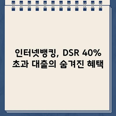 DSR 40% 초과 대출, 인뱅에서 가능할까요? 깜짝 혜택 알아보기 | DSR, 대출, 인터넷뱅킹, 혜택