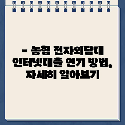 농협 전자외담대 인터넷대출 약정 기한 연기, 비대면으로 간편하게! |  비대면 신청, 연기 방법, 안내