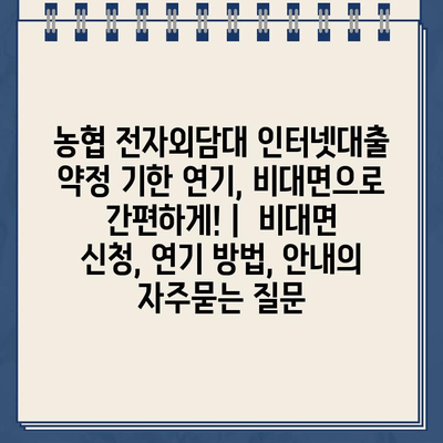 농협 전자외담대 인터넷대출 약정 기한 연기, 비대면으로 간편하게! |  비대면 신청, 연기 방법, 안내