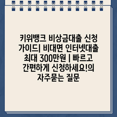 키위뱅크 비상금대출 신청 가이드| 비대면 인터넷대출 최대 300만원 | 빠르고 간편하게 신청하세요!