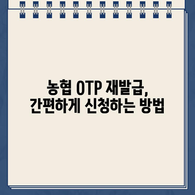 농협 OTP 재발급, 꼭 알아야 할 주의사항과 간편한 방법 | 농협, OTP, 재발급, 보안, 안전