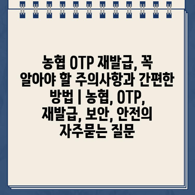 농협 OTP 재발급, 꼭 알아야 할 주의사항과 간편한 방법 | 농협, OTP, 재발급, 보안, 안전