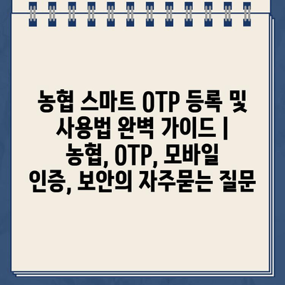 농협 스마트 OTP 등록 및 사용법 완벽 가이드 | 농협, OTP, 모바일 인증, 보안