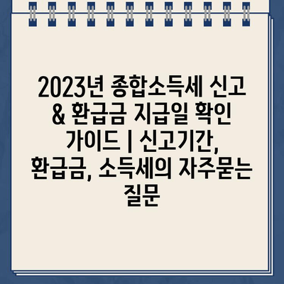 2023년 종합소득세 신고 & 환급금 지급일 확인 가이드 | 신고기간, 환급금, 소득세