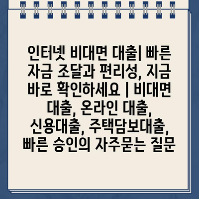 인터넷 비대면 대출| 빠른 자금 조달과 편리성, 지금 바로 확인하세요 | 비대면 대출, 온라인 대출, 신용대출, 주택담보대출, 빠른 승인