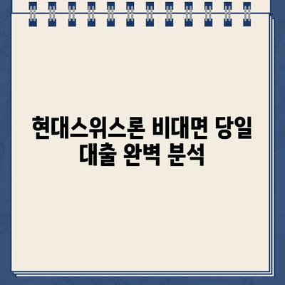 현대스위스론 비대면 당일 대출| 조건과 한도 완벽 분석 | 신용등급, 필요서류, 금리 비교