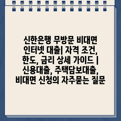 신한은행 무방문 비대면 인터넷 대출| 자격 조건, 한도, 금리 상세 가이드 | 신용대출, 주택담보대출, 비대면 신청