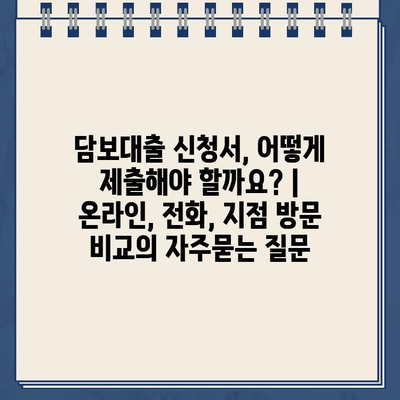 담보대출 신청서, 어떻게 제출해야 할까요? | 온라인, 전화, 지점 방문 비교