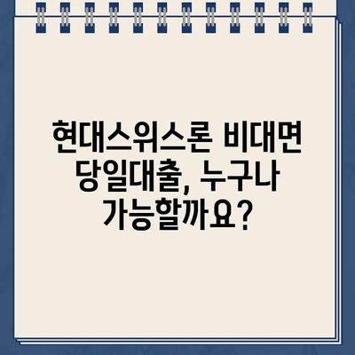 현대스위스론 비대면 당일대출, 조건과 한도 알아보기 |  필요한 정보 한눈에 보기