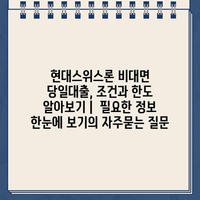 현대스위스론 비대면 당일대출, 조건과 한도 알아보기 |  필요한 정보 한눈에 보기