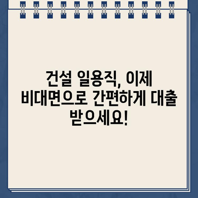 건설 일용직 대출, 비대면으로 간편하게 신청하세요! | 빠른 심사, 저금리, 부담 없는 이용