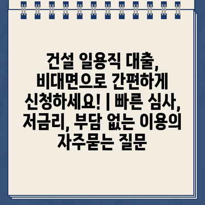 건설 일용직 대출, 비대면으로 간편하게 신청하세요! | 빠른 심사, 저금리, 부담 없는 이용