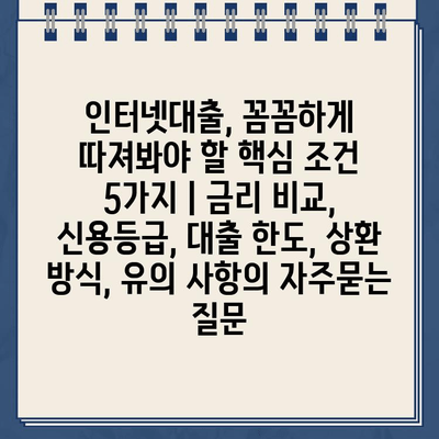 인터넷대출, 꼼꼼하게 따져봐야 할 핵심 조건 5가지 | 금리 비교, 신용등급, 대출 한도, 상환 방식, 유의 사항