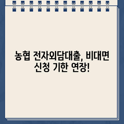 농협 전자외담대출 비대면 신청 기한 연기| 자세한 절차와 꿀팁 | 농협, 대출, 연기, 비대면, 신청