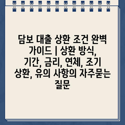 담보 대출 상환 조건 완벽 가이드 | 상환 방식, 기간, 금리, 연체, 조기 상환, 유의 사항