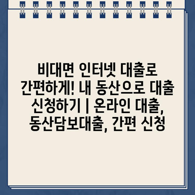 비대면 인터넷 대출로 간편하게! 내 동산으로 대출 신청하기 | 온라인 대출, 동산담보대출, 간편 신청