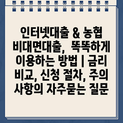 인터넷대출 & 농협 비대면대출,  똑똑하게 이용하는 방법 | 금리 비교, 신청 절차, 주의 사항