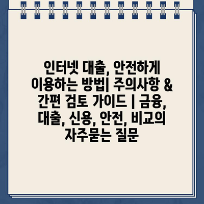 인터넷 대출, 안전하게 이용하는 방법| 주의사항 & 간편 검토 가이드 | 금융, 대출, 신용, 안전, 비교