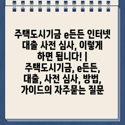 주택도시기금 e든든 인터넷 대출 사전 심사, 이렇게 하면 됩니다! | 주택도시기금, e든든, 대출, 사전 심사, 방법, 가이드