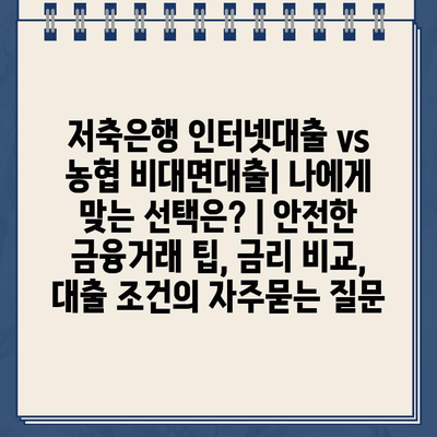 저축은행 인터넷대출 vs 농협 비대면대출| 나에게 맞는 선택은? | 안전한 금융거래 팁, 금리 비교, 대출 조건