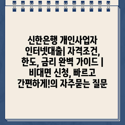 신한은행 개인사업자 인터넷대출| 자격조건, 한도, 금리 완벽 가이드 | 비대면 신청, 빠르고 간편하게!