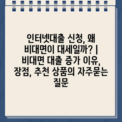 인터넷대출 신청, 왜 비대면이 대세일까? | 비대면 대출 증가 이유, 장점, 추천 상품