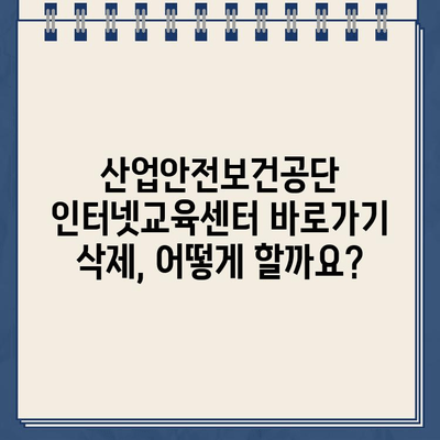 산업안전보건공단 인터넷교육센터 홈페이지 바로가기 삭제 방법 | 안전교육, 바로가기 삭제, 홈페이지 관리