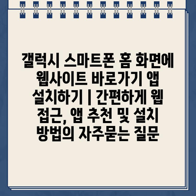 갤럭시 스마트폰 홈 화면에 웹사이트 바로가기 앱 설치하기 | 간편하게 웹 접근, 앱 추천 및 설치 방법